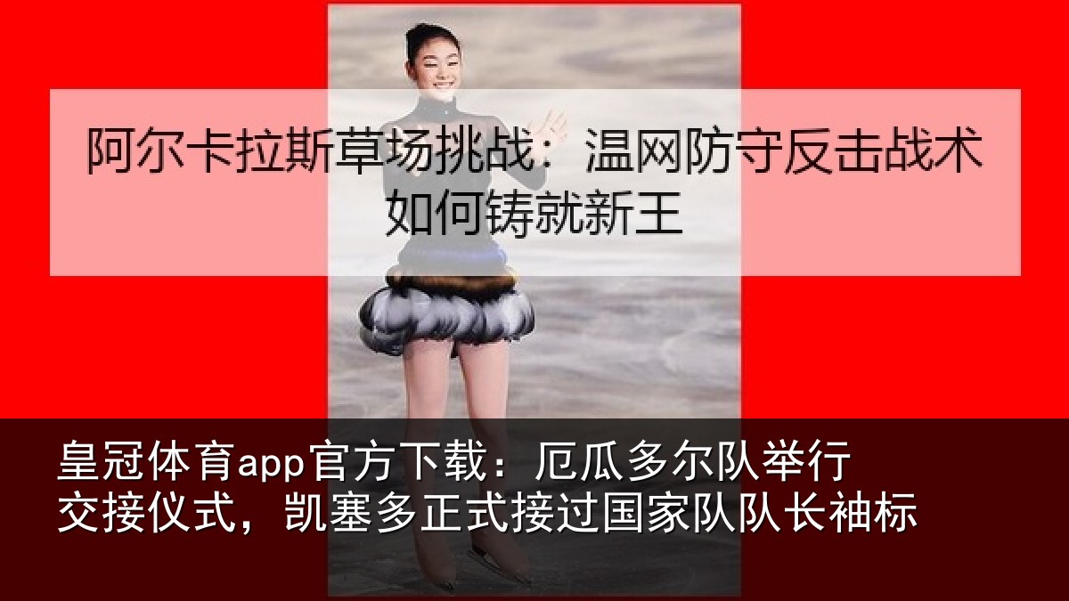 皇冠体育app官方下载:厄瓜相关情况式,凯塞相关情况队长袖标