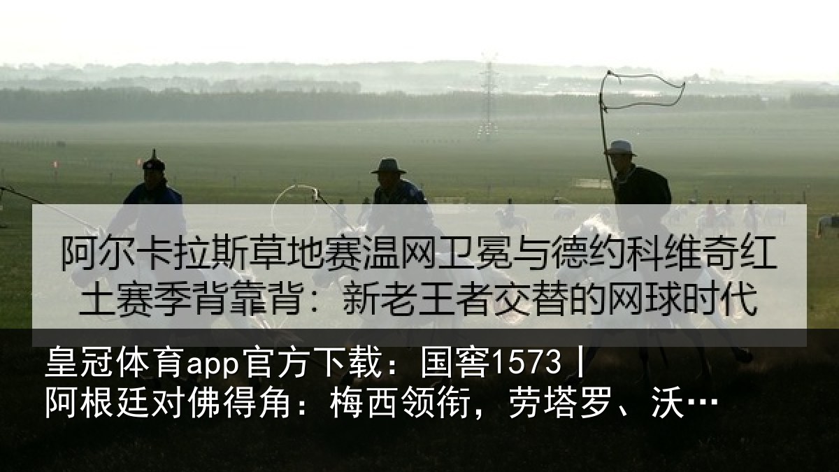 皇冠体育app官方下载:国窖1573丨阿根廷对佛得角:梅西领衔,劳塔罗、沃齐尼亚首发