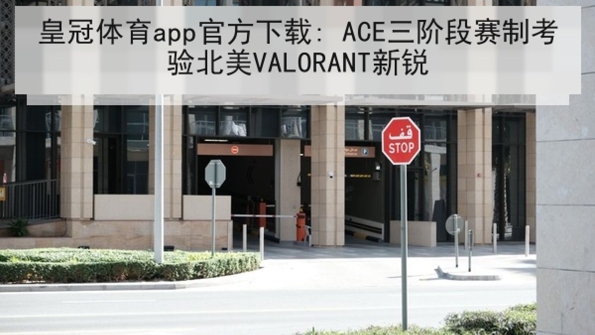 皇冠体育app官方下载: ACE三阶段赛制考验北美VALORANT新锐