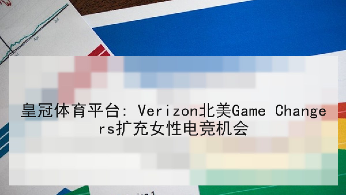 皇冠体育平台: Verizon北美Game Changers扩充女性电竞机会