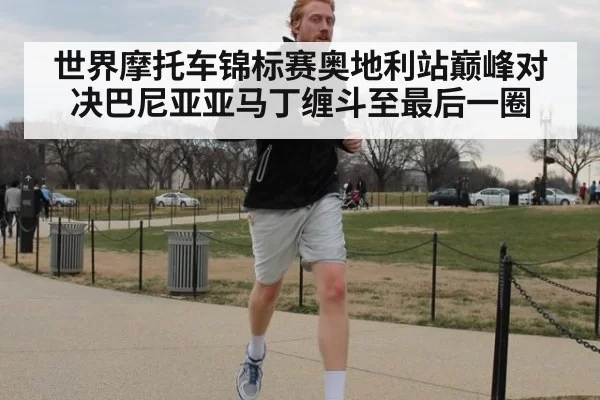 世界摩托车锦标赛奥地利站巅峰对决巴尼亚亚马丁缠斗至最后一圈