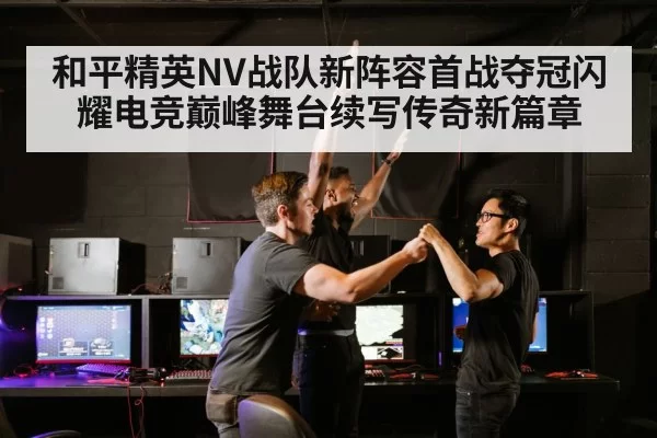 和平精英NV战队新阵容首战夺冠闪耀电竞巅峰舞台续写传奇新篇章