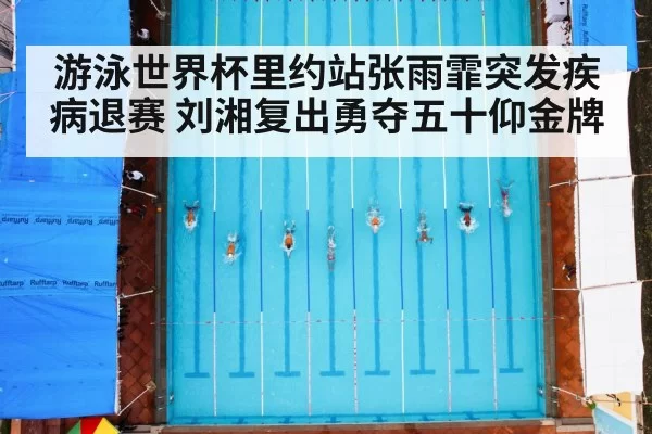 游泳世界杯里约站张雨霏突发疾病退赛 刘湘复出勇夺五十仰金牌