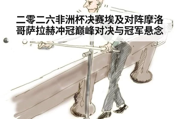 二零二六非洲杯决赛埃及对阵摩洛哥萨拉赫冲冠巅峰对决与冠军悬念